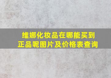 维娜化妆品在哪能买到正品呢图片及价格表查询