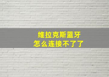 维拉克斯蓝牙怎么连接不了了