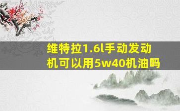 维特拉1.6l手动发动机可以用5w40机油吗