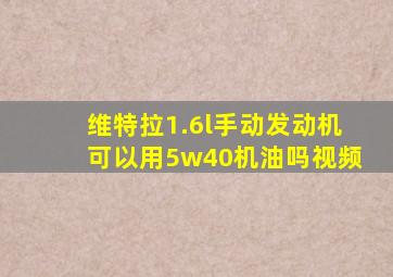 维特拉1.6l手动发动机可以用5w40机油吗视频