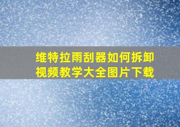 维特拉雨刮器如何拆卸视频教学大全图片下载