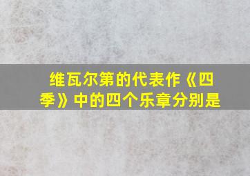 维瓦尔第的代表作《四季》中的四个乐章分别是