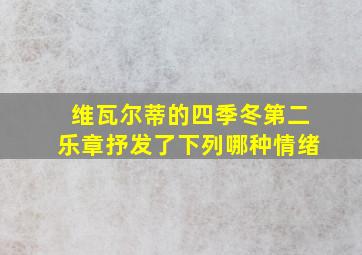 维瓦尔蒂的四季冬第二乐章抒发了下列哪种情绪