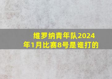 维罗纳青年队2024年1月比赛8号是谁打的