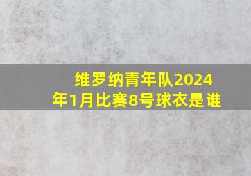 维罗纳青年队2024年1月比赛8号球衣是谁