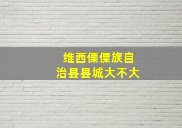 维西傈僳族自治县县城大不大