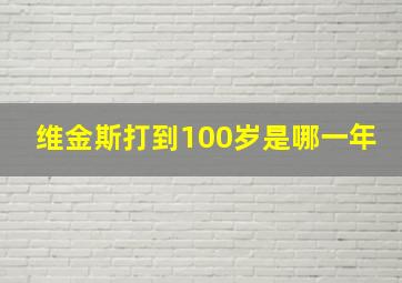 维金斯打到100岁是哪一年