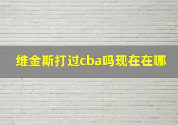 维金斯打过cba吗现在在哪