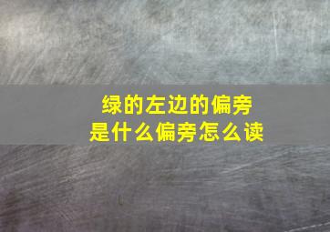 绿的左边的偏旁是什么偏旁怎么读