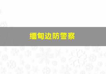 缅甸边防警察