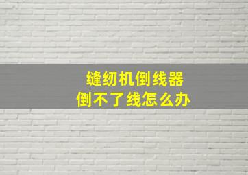 缝纫机倒线器倒不了线怎么办