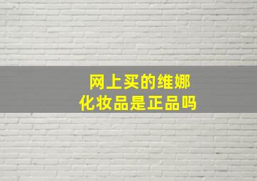 网上买的维娜化妆品是正品吗