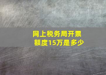 网上税务局开票额度15万是多少