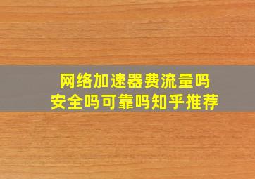 网络加速器费流量吗安全吗可靠吗知乎推荐