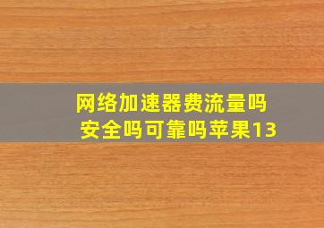 网络加速器费流量吗安全吗可靠吗苹果13