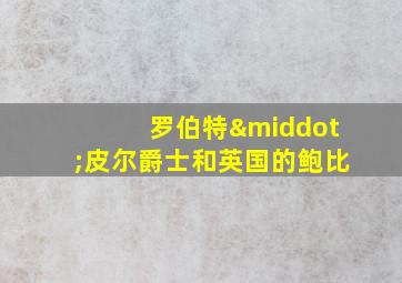 罗伯特·皮尔爵士和英国的鲍比