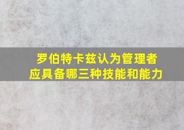 罗伯特卡兹认为管理者应具备哪三种技能和能力