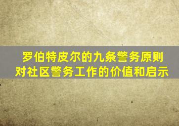 罗伯特皮尔的九条警务原则对社区警务工作的价值和启示