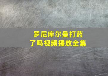 罗尼库尔曼打药了吗视频播放全集