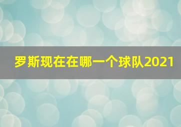 罗斯现在在哪一个球队2021