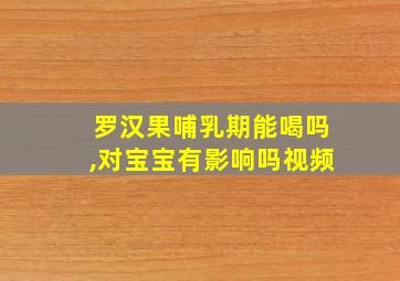 罗汉果哺乳期能喝吗,对宝宝有影响吗视频