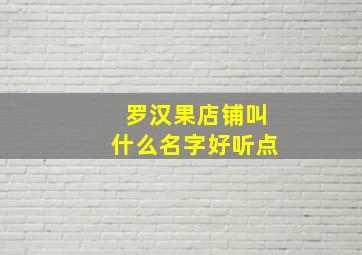 罗汉果店铺叫什么名字好听点