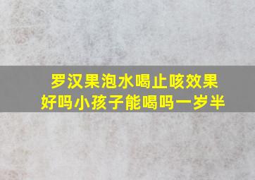 罗汉果泡水喝止咳效果好吗小孩子能喝吗一岁半