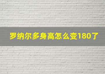 罗纳尔多身高怎么变180了