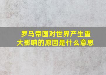 罗马帝国对世界产生重大影响的原因是什么意思