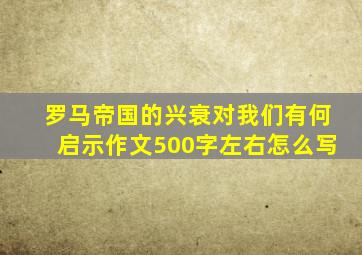 罗马帝国的兴衰对我们有何启示作文500字左右怎么写