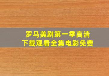 罗马美剧第一季高清下载观看全集电影免费