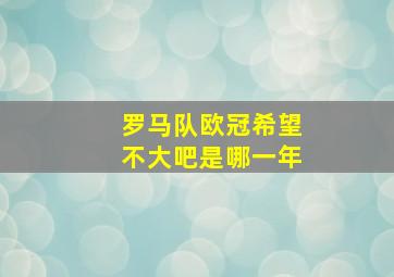 罗马队欧冠希望不大吧是哪一年