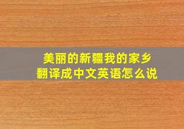 美丽的新疆我的家乡翻译成中文英语怎么说