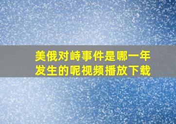 美俄对峙事件是哪一年发生的呢视频播放下载