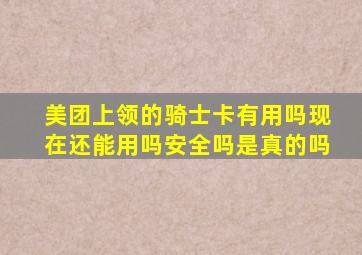 美团上领的骑士卡有用吗现在还能用吗安全吗是真的吗