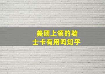 美团上领的骑士卡有用吗知乎