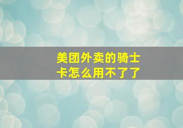 美团外卖的骑士卡怎么用不了了