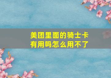 美团里面的骑士卡有用吗怎么用不了