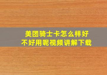 美团骑士卡怎么样好不好用呢视频讲解下载