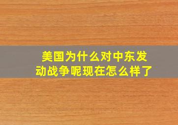 美国为什么对中东发动战争呢现在怎么样了