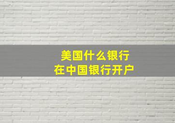 美国什么银行在中国银行开户