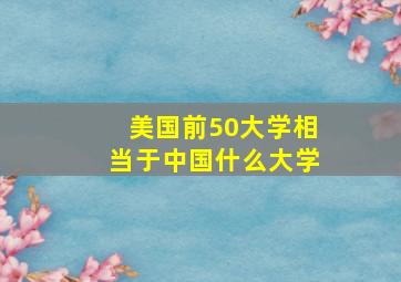 美国前50大学相当于中国什么大学