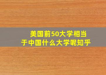 美国前50大学相当于中国什么大学呢知乎