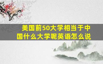 美国前50大学相当于中国什么大学呢英语怎么说