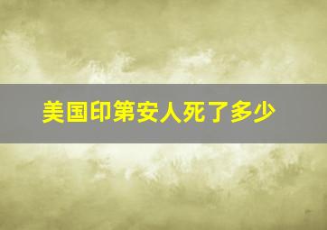 美国印第安人死了多少