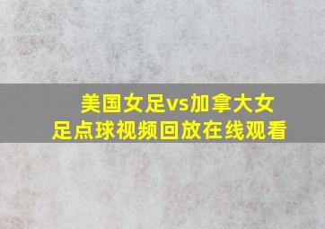 美国女足vs加拿大女足点球视频回放在线观看