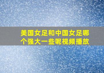 美国女足和中国女足哪个强大一些呢视频播放