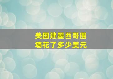 美国建墨西哥围墙花了多少美元