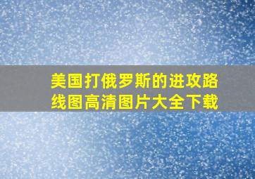 美国打俄罗斯的进攻路线图高清图片大全下载