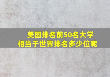 美国排名前50名大学相当于世界排名多少位呢